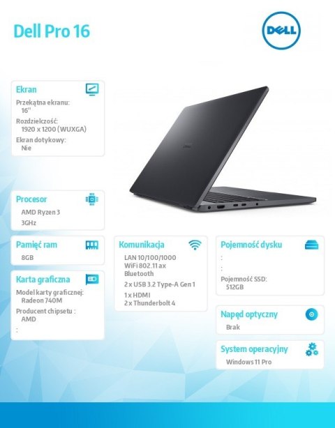 Laptop Dell Pro 16 PC16255/AMD Ryzen 3 210/8GB/512GB SSD/16.0 FHD+/Radeon 740M/FgrPr/FHD/IR Cam/Mic/WLAN+BT/Backlit Kb/3Cell/W11 Laptop Dell Pro 16 PC16255/AMD Ryzen 3 210/8GB/512GB SSD/16.0 FHD+/Radeon 740M/FgrPr/FHD/IR Cam/Mic/WLAN+BT/Backlit Kb/3Cell/W11